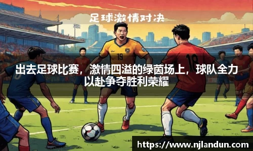 出去足球比赛，激情四溢的绿茵场上，球队全力以赴争夺胜利荣耀