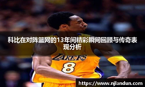科比在对阵篮网的13年间精彩瞬间回顾与传奇表现分析