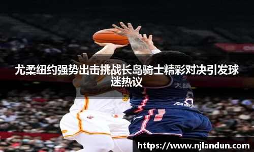 尤柔纽约强势出击挑战长岛骑士精彩对决引发球迷热议