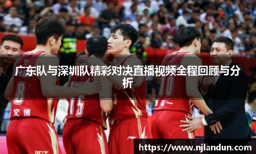 广东队与深圳队精彩对决直播视频全程回顾与分析