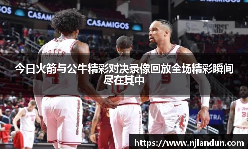 今日火箭与公牛精彩对决录像回放全场精彩瞬间尽在其中
