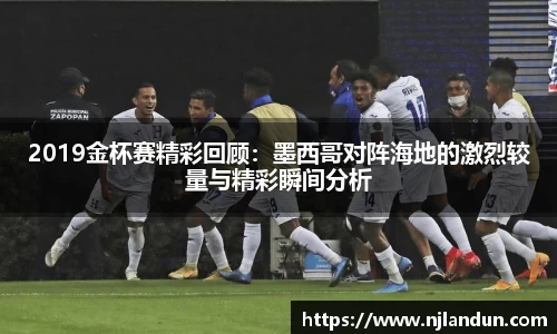 2019金杯赛精彩回顾：墨西哥对阵海地的激烈较量与精彩瞬间分析